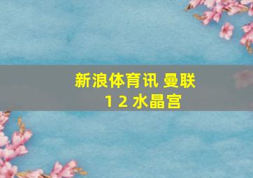 新浪体育讯 曼联 1 2 水晶宫